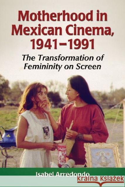 Motherhood in Mexican Cinema, 1941-1991: The Transformation of Femininity on Screen Arredondo, Isabel 9780786468041 McFarland & Company