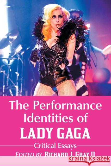 The Performance Identities of Lady Gaga: Critical Essays Gray, Richard J. 9780786468300 McFarland & Company