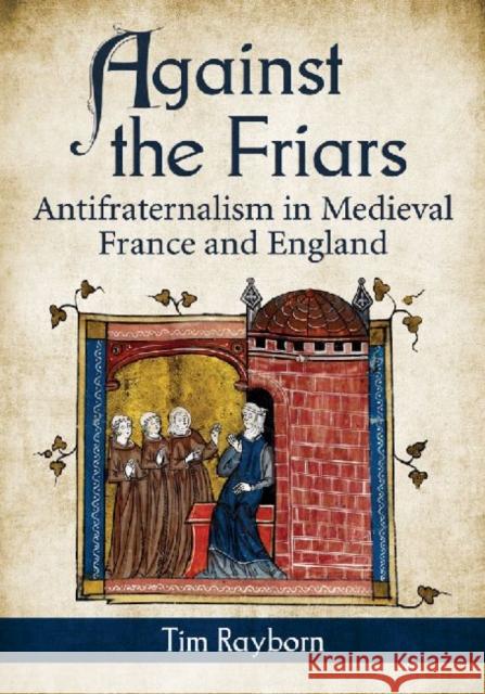 Against the Friars: Antifraternalism in Medieval France and England Tim Rayborn 9780786468317 McFarland & Company