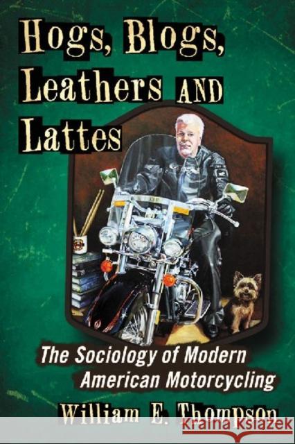 Hogs, Blogs, Leathers and Lattes: The Sociology of Modern American Motorcycling Thompson, William E. 9780786468591 McFarland & Company