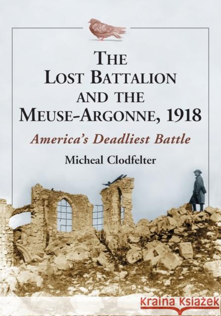 The Lost Battalion and the Meuse-Argonne, 1918: America's Deadliest Battle Clodfelter, Micheal 9780786469086 McFarland & Co  Inc