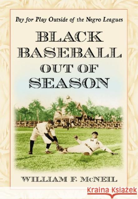 Black Baseball Out of Season: Pay for Play Outside of the Negro Leagues McNeil, William F. 9780786469246