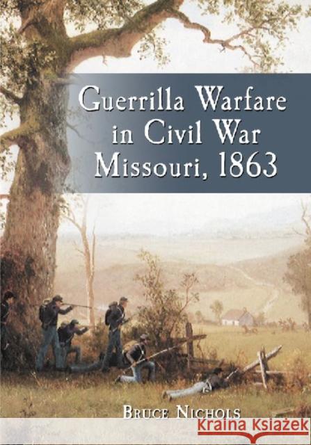 Guerrilla Warfare in Civil War Missouri, Volume II: 1863 Nichols, Bruce 9780786469284