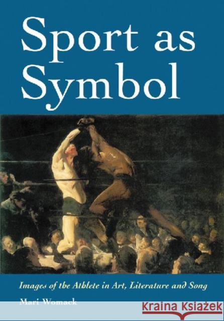 Sport as Symbol: Images of the Athlete in Art, Literature and Song Womack, Mari 9780786469413