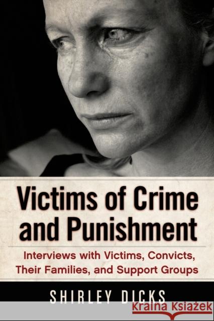 Victims of Crime and Punishment: Interviews with Victims, Convicts, Their Families, and Support Groups Dicks, Shirley 9780786469451