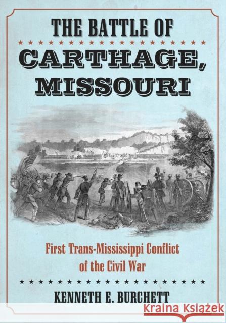 The Battle of Carthage, Missouri: First Trans-Mississippi Conflict of the Civil War Burchett, Kenneth E. 9780786469598