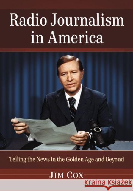 Radio Journalism in America: Telling the News in the Golden Age and Beyond Cox, Jim 9780786469635 Not Avail