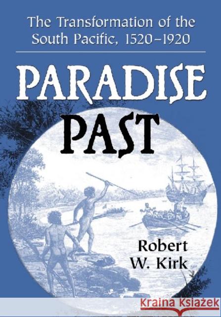 Paradise Past: The Transformation of the South Pacific, 1520-1920 Kirk, Robert W. 9780786469789 0