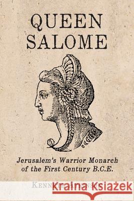 Queen Salome: Jerusalem's Warrior Monarch of the First Century B.C.E. Atkinson, Kenneth 9780786470020 McFarland & Company