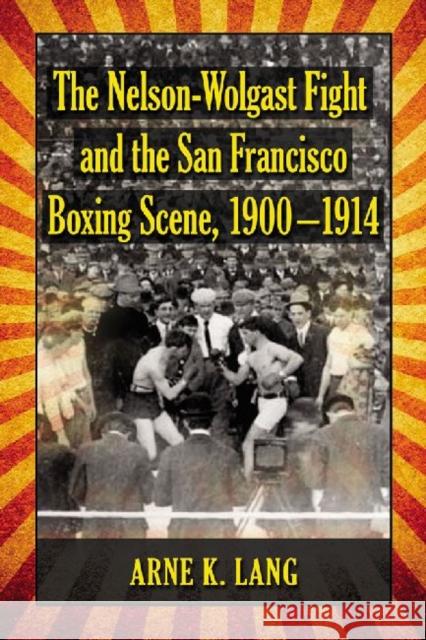 The Nelson-Wolgast Fight and the San Francisco Boxing Scene, 1900-1914 Arne K. Lang 9780786470037 McFarland & Company