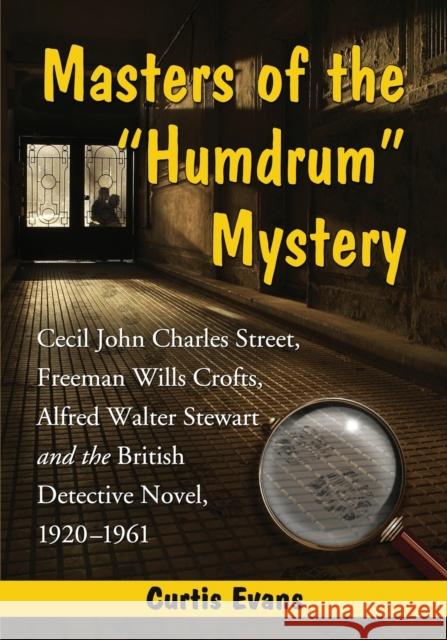 Masters of the Humdrum Mystery: Cecil John Charles Street, Freeman Wills Crofts, Alfred Walter Stewart and the British Detective Novel, 1920-1961 Evans, Curtis 9780786470242