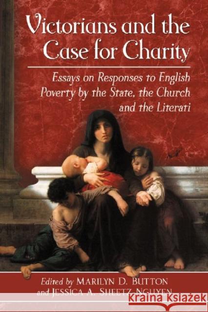 Victorians and the Case for Charity: Essays on Responses to English Poverty by the State, the Church and the Literati Button, Marilyn D. 9780786470327 Not Avail