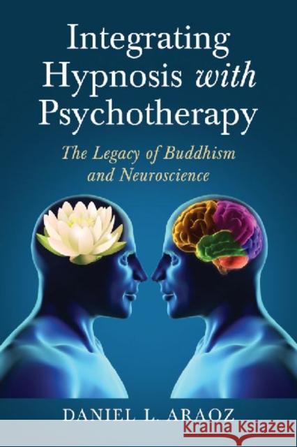 Integrating Hypnosis with Psychotherapy: The Legacy of Buddhism and Neuroscience Araoz, Daniel L. 9780786470389 McFarland & Company