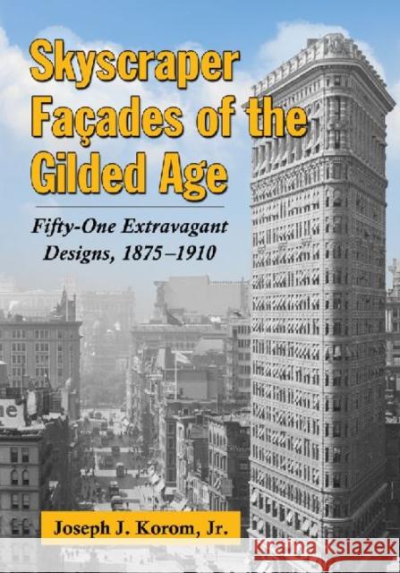 Skyscraper Facades of the Gilded Age: Fifty-One Extravagant Designs, 1875-1910 Korom, Joseph J. 9780786470723 0