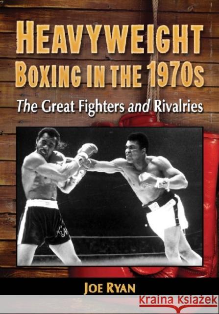 Heavyweight Boxing in the 1970s: The Great Fighters and Rivalries Ryan, Joe 9780786470747 0