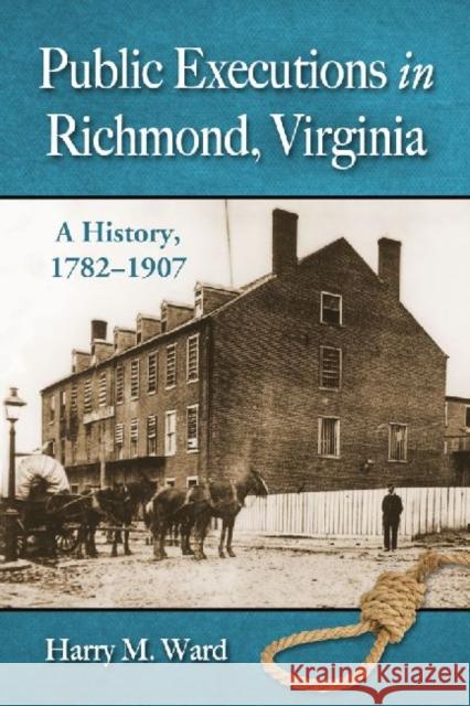 Public Executions in Richmond, Virginia: A History, 1782-1907 Ward, Harry M. 9780786470839 McFarland & Company
