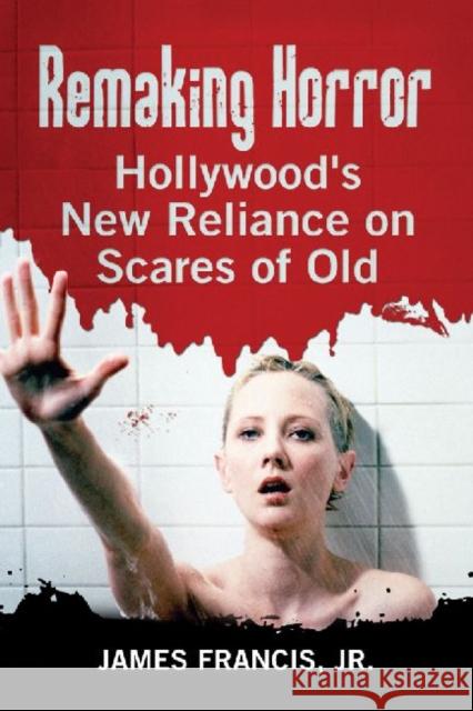 Remaking Horror: Hollywood's New Reliance on Scares of Old Francis, James 9780786470884