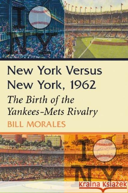 New York Versus New York, 1962: The Birth of the Yankees-Mets Rivalry Morales, Bill 9780786470907 McFarland & Company