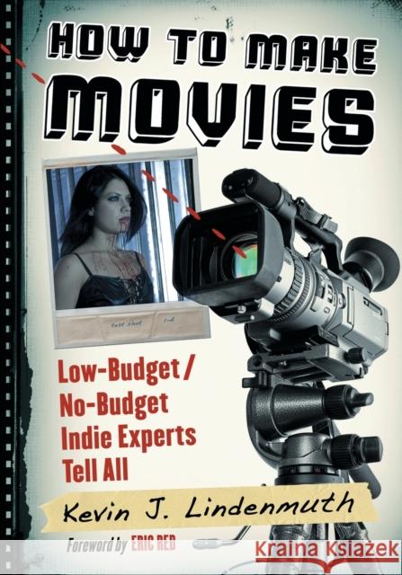 How to Make Movies: Low-Budget/No-Budget Indie Experts Tell All Lindenmuth, Kevin J. 9780786471065 McFarland & Company