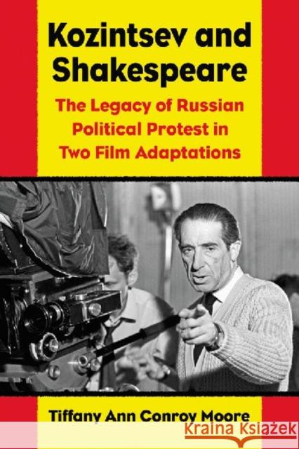 Kozintsev's Shakespeare Films: Russian Political Protest in Hamlet and King Lear Moore, Tiffany Ann Conroy 9780786471355