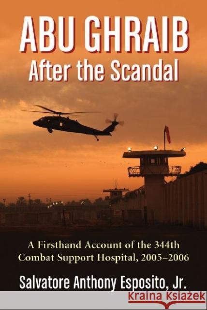 Abu Ghraib After the Scandal: A Firsthand Account of the 344th Combat Support Hospital, 2005-2006 Esposito, Salvatore Anthony 9780786471508