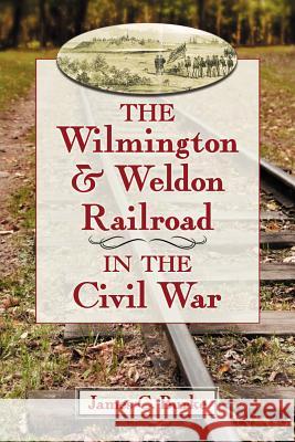 The Wilmington & Weldon Railroad Company in the Civil War Burke, James C. 9780786471546 McFarland & Company