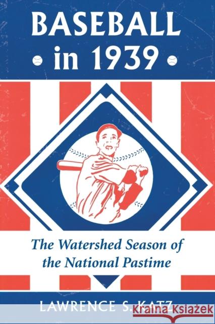 Baseball in 1939: The Watershed Season of the National Pastime Katz, Lawrence S. 9780786471638
