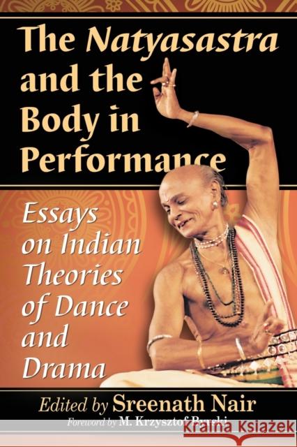 The Natyasastra and the Body in Performance: Essays on Indian Theories of Dance and Drama Sreenath Nair 9780786471782 McFarland & Company