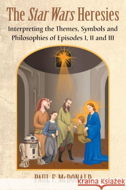 Star Wars Heresies: Interpreting the Themes, Symbols and Philosophies of Episodes I, II and III McDonald, Paul F. 9780786471812 Not Avail