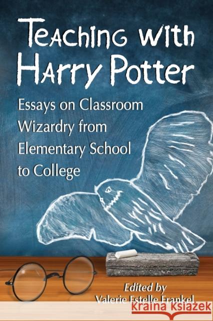 Teaching with Harry Potter: Essays on Classroom Wizardry from Elementary School to College Frankel, Valerie Estelle 9780786472017 McFarland & Company