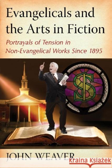 Evangelicals and the Arts in Fiction: Portrayals of Tension in Non-Evangelical Works Since 1895 Weaver, John 9780786472062