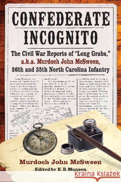 Confederate Incognito: The Civil War Reports of Long Grabs, A.K.A. Murdoch John McSween, 26th and 35th North Carolina Infantry McSween, Murdoch John 9780786472109