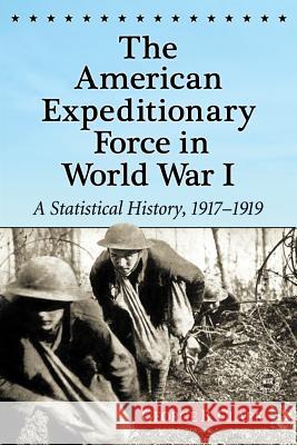The American Expeditionary Force in World War I: A Statistical History, 1917-1919 Clark, George B. 9780786472239 McFarland & Company