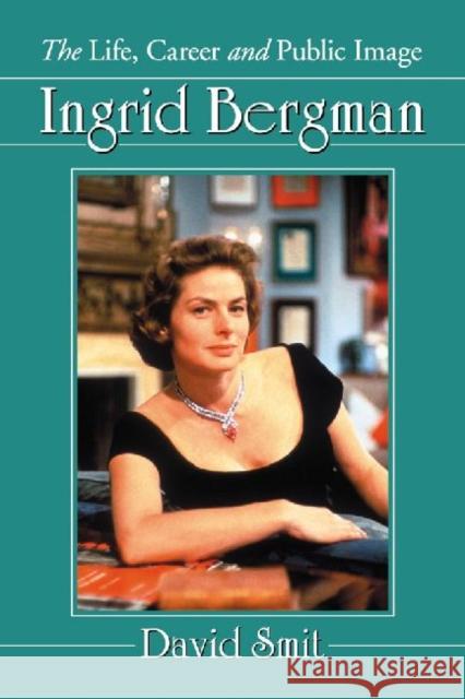 Ingrid Bergman: The Life, Career and Public Image Smit, David 9780786472260 McFarland & Company