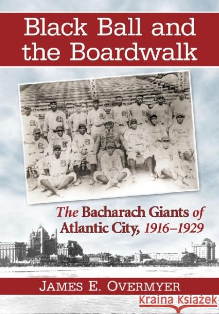 Black Ball and the Boardwalk: The Bacharach Giants of Atlantic City, 1916-1929 James E. Overmyer 9780786472376 McFarland & Company