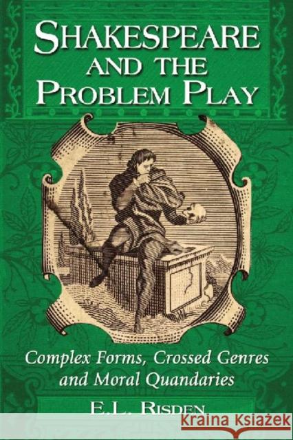 Shakespeare and the Problem Play: Complex Forms, Crossed Genres and Moral Quandaries Risden, E. L. 9780786472437