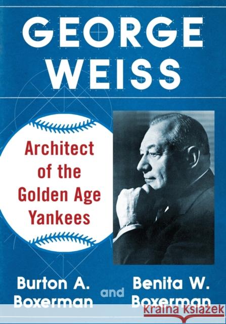 George Weiss: Architect of the Golden Age Yankees Burton A. Boxerman Benita W. Boxerman 9780786472536 McFarland & Company