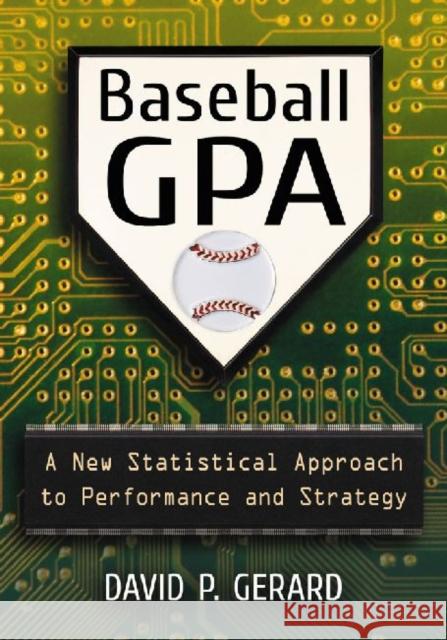 Baseball GPA: A New Statistical Approach to Performance and Strategy Gerard, David P. 9780786472567 McFarland & Company