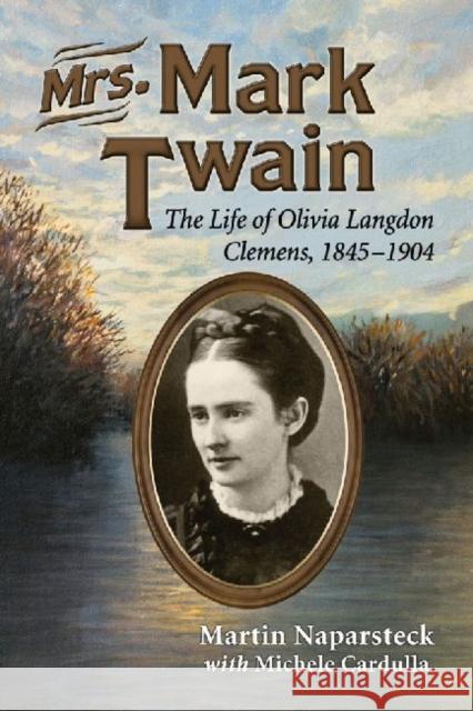 Mrs. Mark Twain: The Life of Olivia Langdon Clemens, 1845-1904 Naparsteck, Martin 9780786472611 McFarland & Company