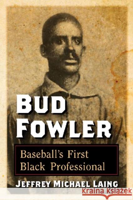 Bud Fowler: Baseball's First Black Professional Laing, Jeffrey Michael 9780786472642