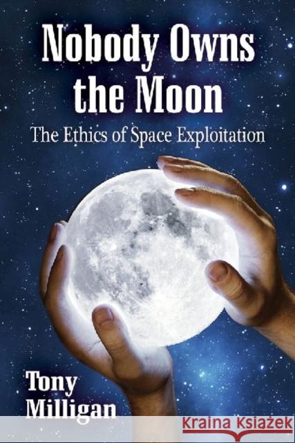 Nobody Owns the Moon: The Ethics of Space Exploitation Tony Milligan 9780786472659 Eurospan