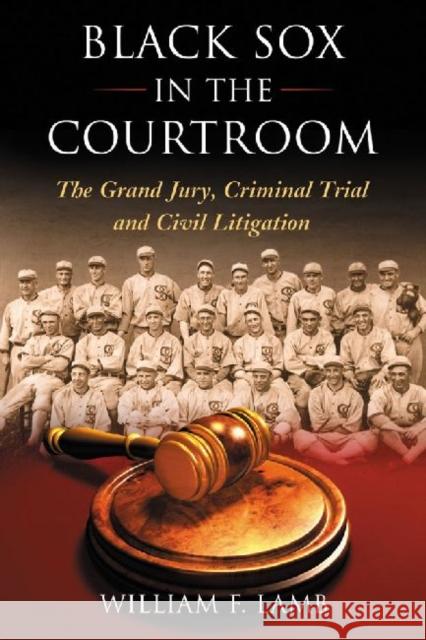 Black Sox in the Courtroom: The Grand Jury, Criminal Trial and Civil Litigation Lamb, William F. 9780786472680