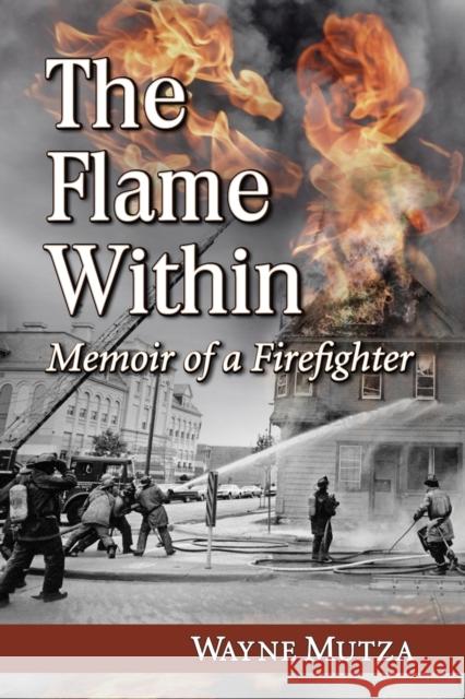 The Flame Within: Memoir of a Firefighter Mutza, Wayne 9780786472765 McFarland & Company