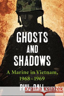 Ghosts and Shadows: A Marine in Vietnam, 1968-1969 Phil Ball 9780786472772 McFarland & Company