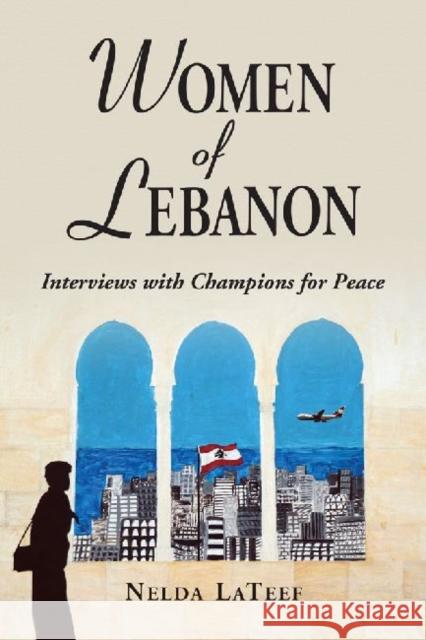 Women of Lebanon: Interviews with Champions for Peace LaTeef, Nelda 9780786472796