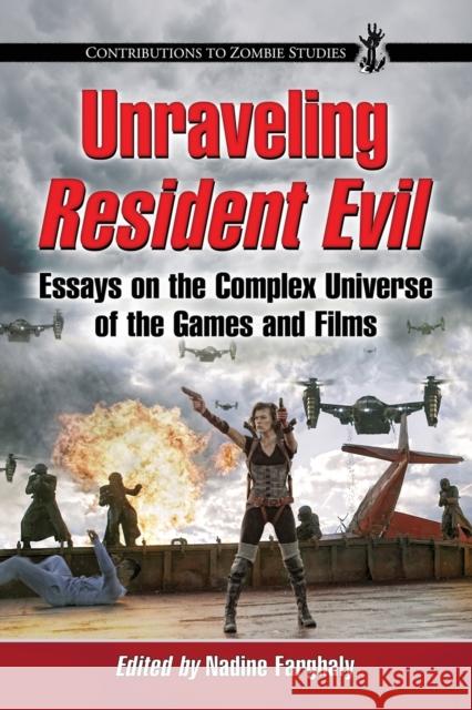 Unraveling Resident Evil: Essays on the Complex Universe of the Games and Films Nadine Farghaly 9780786472918 McFarland & Company