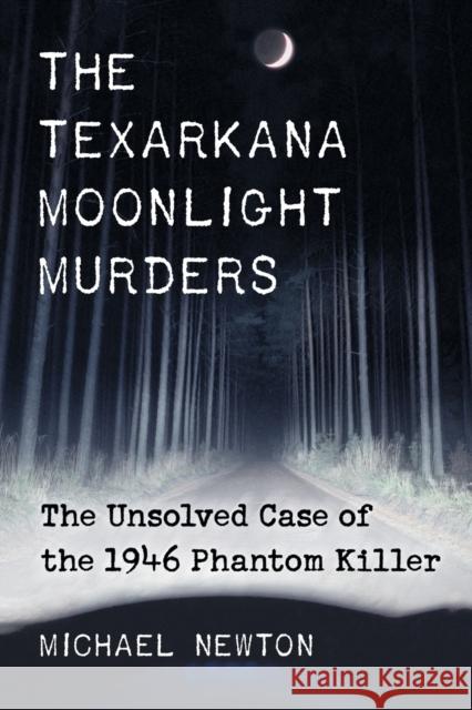 Texarkana Moonlight Murders: The Unsolved Case of the 1946 Phantom Killer Newton, Michael 9780786473250 Not Avail