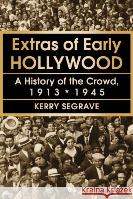 Extras of Early Hollywood: A History of the Crowd, 1913-1945 Segrave, Kerry 9780786473304