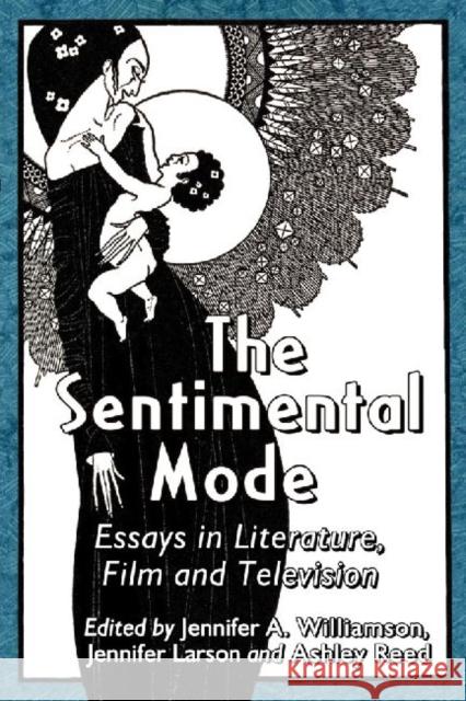 The Sentimental Mode: Essays in Literature, Film and Television Jennifer A. Williamson Jennifer Larson Ashley Reed 9780786473410 McFarland & Company