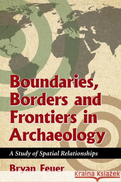 Boundaries, Borders and Frontiers in Archaeology: A Study of Spatial Relationships Bryan Feuer 9780786473434